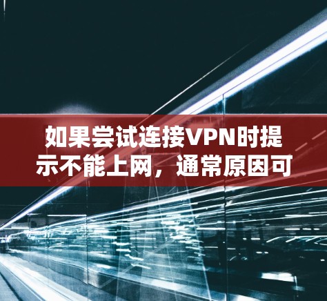 如果尝试连接VPN时提示不能上网,通常原因可能是以下几点 如果尝试连接VPN时提示不能上网,通常原因可能是以下几点