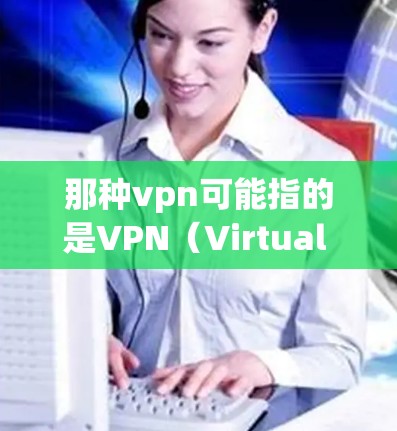 那种vpn可能指的是VPN(Virtual Private Network)这是一种用于保护网络通信的安全技术。VPN通过加密传输,将内部网络与外部网络(如互联网)连接起来,保护数据的安全性 那种vpn可能指的是VPN(Virtual Private Network)这是一种用于保护网络通信的安全技术。VPN通过加密传输,将内部网络与外部网络(如互联网)连接起来,保护数据的安全性