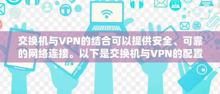 交换机与VPN的结合可以提供安全、可靠的网络连接。以下是交换机与VPN的配置方法