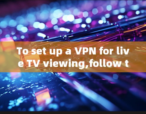 To set up a VPN for live TV viewing,follow these organized steps: To set up a VPN for live TV viewing,follow these organized steps: