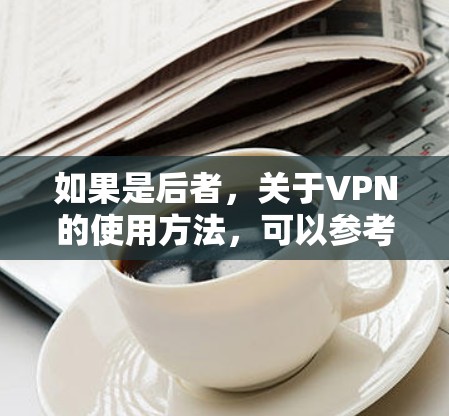如果是后者,关于VPN的使用方法,可以参考常见的VPN连接LOL比赛的步骤,例如以下几点 如果是后者,关于VPN的使用方法,可以参考常见的VPN连接LOL比赛的步骤,例如以下几点