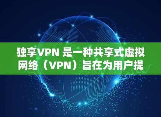 独享VPN 是一种共享式虚拟网络(VPN)旨在为用户提供一个安全、可靠的网络连接。它不同于传统的VPN,可以通过网络共享来实现多个用户之间的加密通信和数据传输 独享VPN 是一种共享式虚拟网络(VPN)旨在为用户提供一个安全、可靠的网络连接。它不同于传统的VPN,可以通过网络共享来实现多个用户之间的加密通信和数据传输