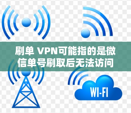 刷单 VPN可能指的是微信单号刷取后无法访问国外服务器的问题,通常与微信单号的刷取和连接到国外服务器有关。以下是关于微信单号刷取和VPN连接的详细解答 刷单 VPN可能指的是微信单号刷取后无法访问国外服务器的问题,通常与微信单号的刷取和连接到国外服务器有关。以下是关于微信单号刷取和VPN连接的详细解答