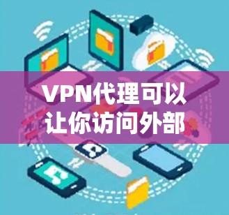 VPN代理可以让你访问外部网络,但需要注意以下几点 VPN代理可以让你访问外部网络,但需要注意以下几点