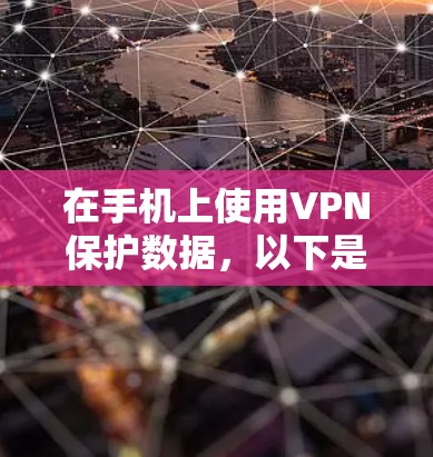 在手机上使用VPN保护数据,以下是简单易懂的步骤和说明 在手机上使用VPN保护数据,以下是简单易懂的步骤和说明