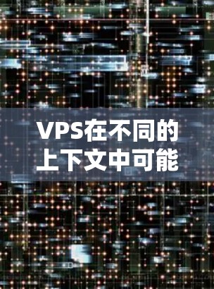 VPS在不同的上下文中可能有不同的含义 VPS在不同的上下文中可能有不同的含义