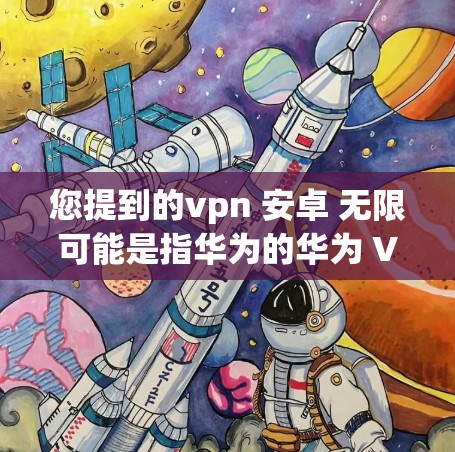 您提到的vpn 安卓 无限可能是指华为的华为 VPN应用,这是一个用于在线访问外部网络的VPN工具。如果你有华为手机,并且希望使用华为 VPN 来访问外部网络,可以按照以下步骤操作 您提到的vpn 安卓 无限可能是指华为的华为 VPN应用,这是一个用于在线访问外部网络的VPN工具。如果你有华为手机,并且希望使用华为 VPN 来访问外部网络,可以按照以下步骤操作