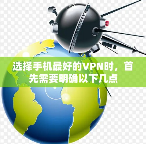 选择手机最好的VPN时,首先需要明确以下几点 选择手机最好的VPN时,首先需要明确以下几点
