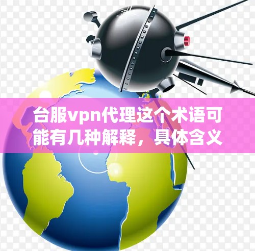 台服vpn代理这个术语可能有几种解释,具体含义取决于上下文。以下是一些可能的解释和建议 台服vpn代理这个术语可能有几种解释,具体含义取决于上下文。以下是一些可能的解释和建议