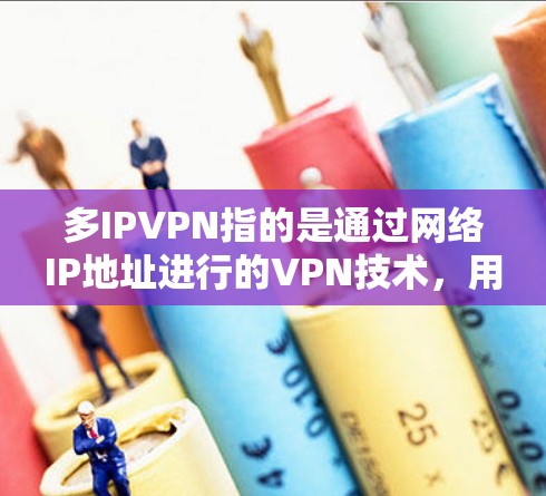 多IPVPN指的是通过网络IP地址进行的VPN技术,用户可以在本地设备上设置VPN,然后通过IP地址访问目标服务器或应用。以下是关于多IPVPN的详细介绍 多IPVPN指的是通过网络IP地址进行的VPN技术,用户可以在本地设备上设置VPN,然后通过IP地址访问目标服务器或应用。以下是关于多IPVPN的详细介绍