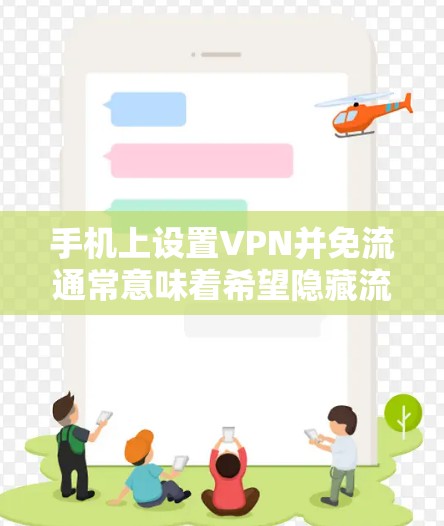 手机上设置VPN并免流通常意味着希望隐藏流量,防止被追踪或发现。以下是一些可能的步骤或方法来实现这一目标 手机上设置VPN并免流通常意味着希望隐藏流量,防止被追踪或发现。以下是一些可能的步骤或方法来实现这一目标
