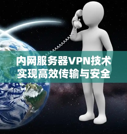 内网服务器VPN技术实现高效传输与安全性保障