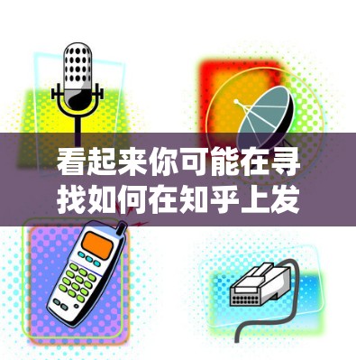 看起来你可能在寻找如何在知乎上发布博客的方法或技巧。知乎是一个很受欢迎的问答平台,用户可能想在知乎上发布博客,或者需要一些帮助来更好地运营自己的博客 看起来你可能在寻找如何在知乎上发布博客的方法或技巧。知乎是一个很受欢迎的问答平台,用户可能想在知乎上发布博客,或者需要一些帮助来更好地运营自己的博客