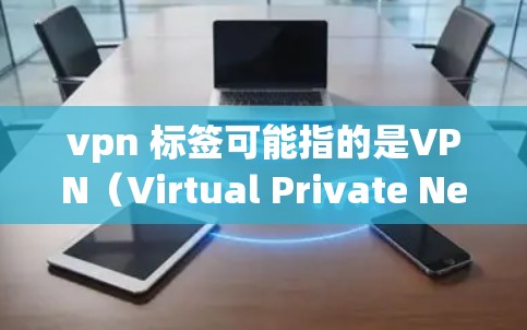 vpn 标签可能指的是VPN(Virtual Private Network,虚拟网络)的常见标签或相关设置。以下是关于VPN标签的一些常见信息 vpn 标签可能指的是VPN(Virtual Private Network,虚拟网络)的常见标签或相关设置。以下是关于VPN标签的一些常见信息
