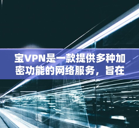 宝VPN是一款提供多种加密功能的网络服务，旨在保护用户的数据和隐私，同时提供安全的网络连接。以下是使用宝VPN的具体步骤