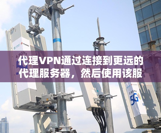 代理VPN通过连接到更远的代理服务器,然后使用该服务器连接到目标服务器,提供了一种安全、灵活的VPN解决方案。以下是详细介绍代理VPN的步骤 代理VPN通过连接到更远的代理服务器,然后使用该服务器连接到目标服务器,提供了一种安全、灵活的VPN解决方案。以下是详细介绍代理VPN的步骤