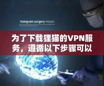 为了下载狸猫的VPN服务,遵循以下步骤可以确保下载的合法性 为了下载狸猫的VPN服务,遵循以下步骤可以确保下载的合法性