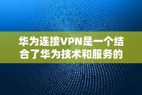 华为连接VPN是一个结合了华为技术和服务的VPN解决方案,旨在为用户提供安全、可靠的网络连接。以下是对华为连接VPN的详细分析 华为连接VPN是一个结合了华为技术和服务的VPN解决方案,旨在为用户提供安全、可靠的网络连接。以下是对华为连接VPN的详细分析