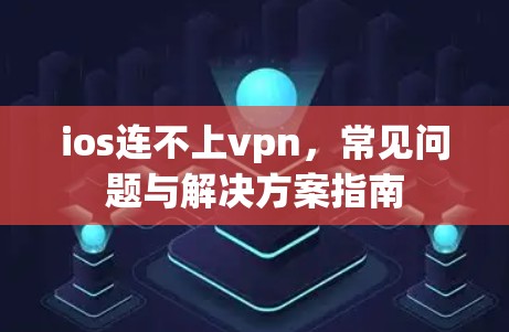 ios连不上vpn,常见问题与解决方案指南 ios连不上vpn,常见问题与解决方案指南