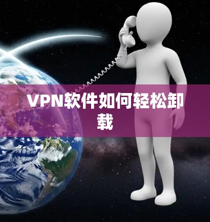 VPN软件如何轻松卸载 VPN软件如何轻松卸载