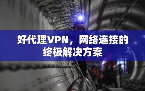 好代理VPN,网络连接的终极解决方案 好代理VPN,网络连接的终极解决方案