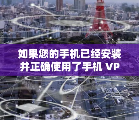 如果您的手机已经安装并正确使用了手机 VPN,但仍然无法连接目标网站,可能的原因包括以下几点 如果您的手机已经安装并正确使用了手机 VPN,但仍然无法连接目标网站,可能的原因包括以下几点