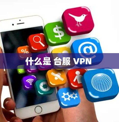 什么是 台服 VPN 什么是 台服 VPN
