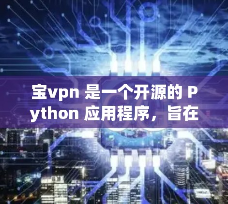宝vpn 是一个开源的 Python 应用程序,旨在帮助开发者和开发者社区进行代码管理、版本控制和代码审查。它提供了一种强大的代码审查工具,并支持多种编程语言,如 Python、Java、C+等 宝vpn 是一个开源的 Python 应用程序,旨在帮助开发者和开发者社区进行代码管理、版本控制和代码审查。它提供了一种强大的代码审查工具,并支持多种编程语言,如 Python、Java、C+等
