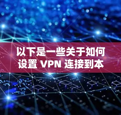 以下是一些关于如何设置 VPN 连接到本地计算机的步骤和信息 以下是一些关于如何设置 VPN 连接到本地计算机的步骤和信息