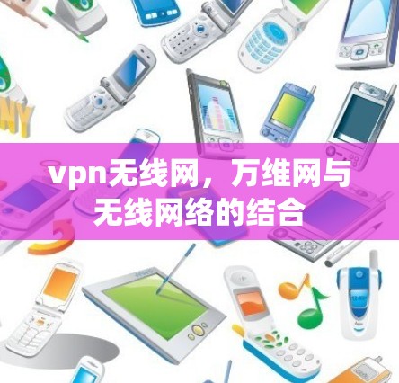 vpn无线网,万维网与无线网络的结合 vpn无线网,万维网与无线网络的结合