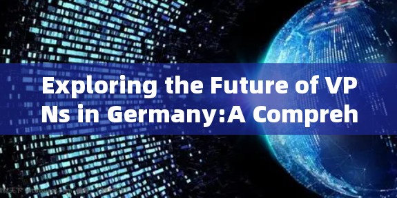 Exploring the Future of VPNs in Germany:A Comprehensive Analysis