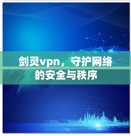 剑灵vpn,守护网络的安全与秩序 剑灵vpn,守护网络的安全与秩序