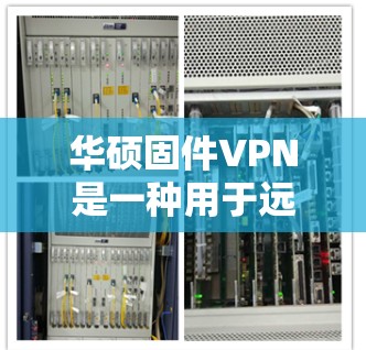 华硕固件VPN是一种用于远程访问网络的软件,结合了网络协议和固件,提供了一种安全、可靠的方式进行网络连接。以下是一些关于华硕固件VPN的常用信息和使用技巧 华硕固件VPN是一种用于远程访问网络的软件,结合了网络协议和固件,提供了一种安全、可靠的方式进行网络连接。以下是一些关于华硕固件VPN的常用信息和使用技巧