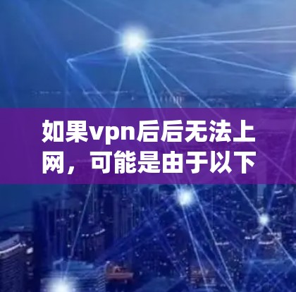 如果vpn后后无法上网,可能是由于以下原因导致的 如果vpn后后无法上网,可能是由于以下原因导致的