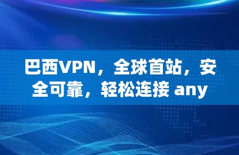 巴西VPN,全球首站,安全可靠,轻松连接 anywhere 巴西VPN,全球首站,安全可靠,轻松连接 anywhere