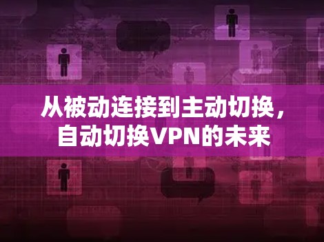 从被动连接到主动切换,自动切换VPN的未来 从被动连接到主动切换,自动切换VPN的未来