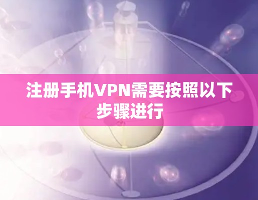 注册手机VPN需要按照以下步骤进行