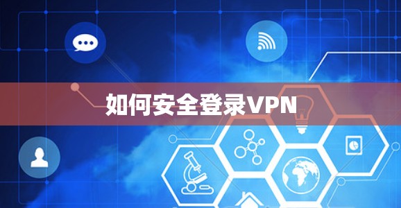 如何安全登录VPN 如何安全登录VPN