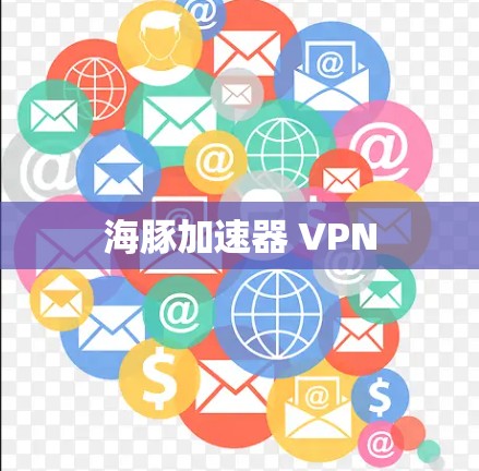 海豚加速器 VPN 海豚加速器 VPN