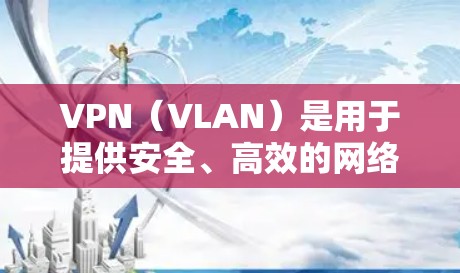 VPN（VLAN）是用于提供安全、高效的网络连接的技术，广泛应用于互联网中。本地网络VPN通常指的是从用户所在地区的VPN服务器连接到本地设备的网络连接。以下是关于本地网络VPN的一些关键点
