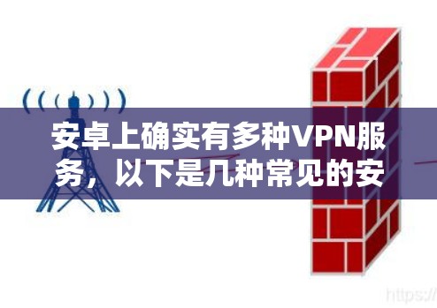 安卓上确实有多种VPN服务,以下是几种常见的安卓VPN软件及其特点 安卓上确实有多种VPN服务,以下是几种常见的安卓VPN软件及其特点