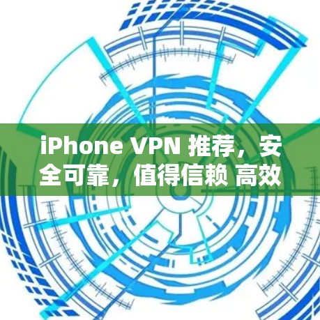 iPhone VPN 推荐，安全可靠，值得信赖 高效加密，轻松连接 防火性能好，轻松满足需求