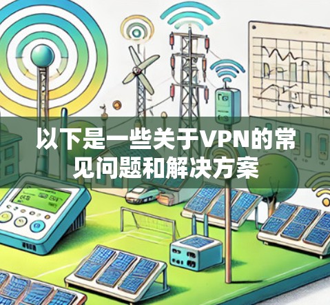 以下是一些关于VPN的常见问题和解决方案