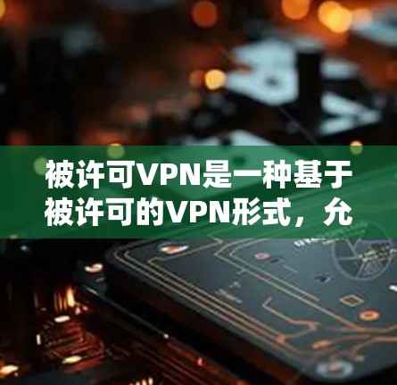 被许可VPN是一种基于被许可的VPN形式,允许用户访问特定国家的网络并拥有监控和访问控制。虽然这种方式在一定程度上减少了被监控的风险,但仍然存在法律和安全的潜在问题 被许可VPN是一种基于被许可的VPN形式,允许用户访问特定国家的网络并拥有监控和访问控制。虽然这种方式在一定程度上减少了被监控的风险,但仍然存在法律和安全的潜在问题