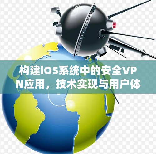 构建iOS系统中的安全VPN应用,技术实现与用户体验优化 构建iOS系统中的安全VPN应用,技术实现与用户体验优化