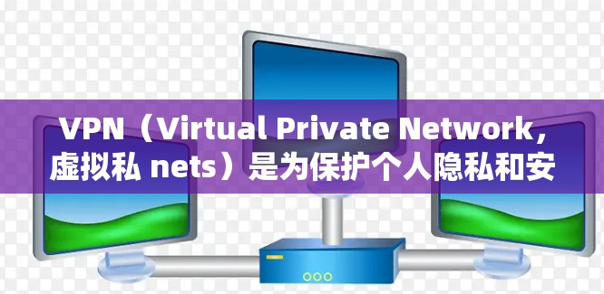 VPN(Virtual Private Network,虚拟私 nets)是为保护个人隐私和安全而开发的一种技术,用于在移动设备上访问互联网。以下是使用VPN的详细说明 VPN(Virtual Private Network,虚拟私 nets)是为保护个人隐私和安全而开发的一种技术,用于在移动设备上访问互联网。以下是使用VPN的详细说明