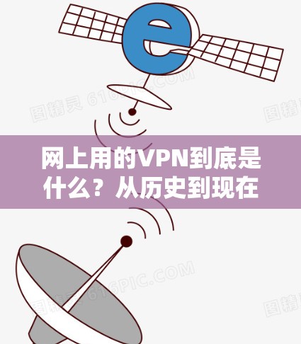 网上用的VPN到底是什么?从历史到现在,再到未来,了解VPN的全貌 网上用的VPN到底是什么?从历史到现在,再到未来,了解VPN的全貌
