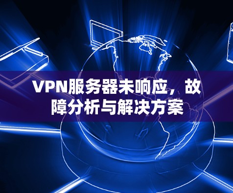 VPN服务器未响应，故障分析与解决方案