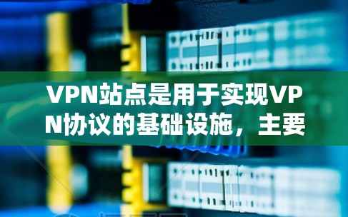 VPN站点是用于实现VPN协议的基础设施,主要包括服务器和设备。以下是关于VPN站点的详细介绍 VPN站点是用于实现VPN协议的基础设施,主要包括服务器和设备。以下是关于VPN站点的详细介绍