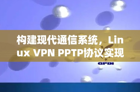 构建现代通信系统，Linux VPN PPTP协议实现